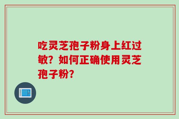 吃灵芝孢子粉身上红过敏？如何正确使用灵芝孢子粉？