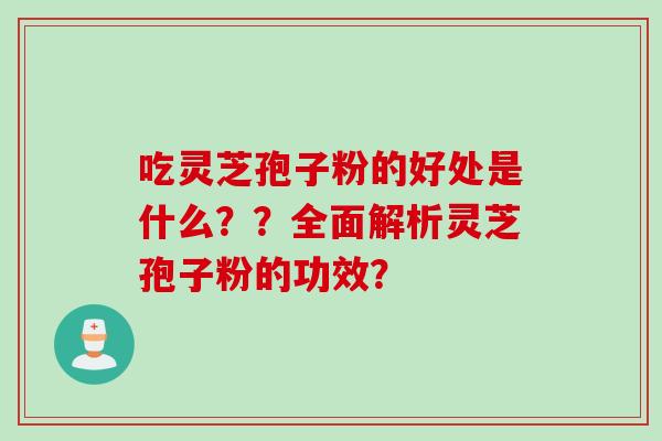吃灵芝孢子粉的好处是什么？？全面解析灵芝孢子粉的功效？