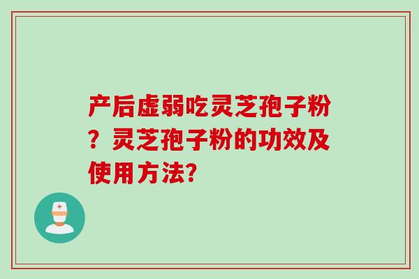 产后虚弱吃灵芝孢子粉？灵芝孢子粉的功效及使用方法？