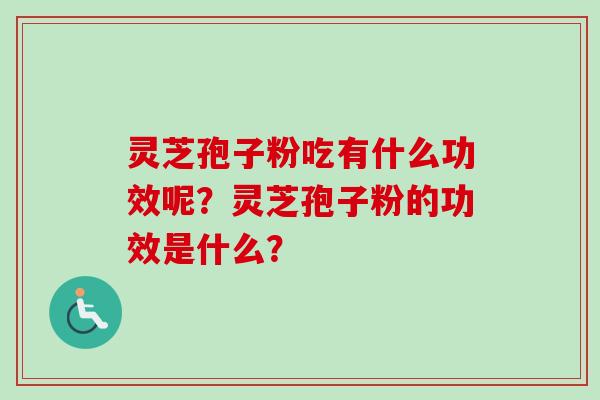 灵芝孢子粉吃有什么功效呢？灵芝孢子粉的功效是什么？