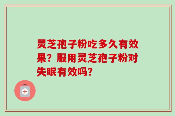 灵芝孢子粉吃多久有效果？服用灵芝孢子粉对失眠有效吗？