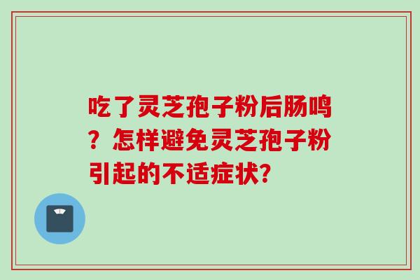 吃了灵芝孢子粉后肠鸣？怎样避免灵芝孢子粉引起的不适症状？