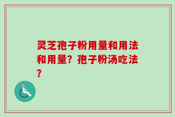 灵芝孢子粉用量和用法和用量？孢子粉汤吃法？