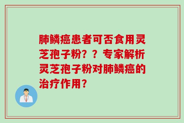 肺鳞癌患者可否食用灵芝孢子粉？？专家解析灵芝孢子粉对肺鳞癌的治疗作用？