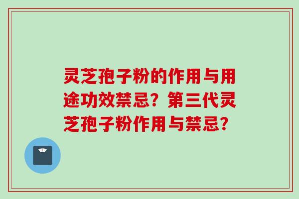 灵芝孢子粉的作用与用途功效禁忌？第三代灵芝孢子粉作用与禁忌？