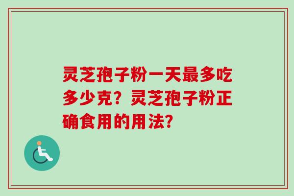 灵芝孢子粉一天最多吃多少克？灵芝孢子粉正确食用的用法？