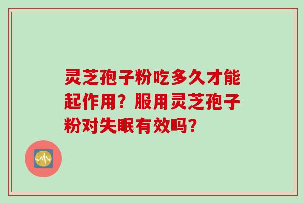 灵芝孢子粉吃多久才能起作用？服用灵芝孢子粉对失眠有效吗？