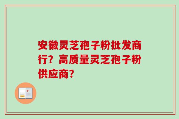安徽灵芝孢子粉批发商行？高质量灵芝孢子粉供应商？