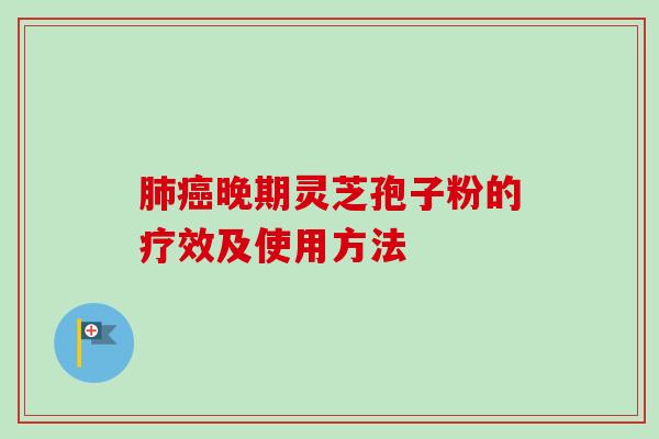 肺癌晚期灵芝孢子粉的疗效及使用方法