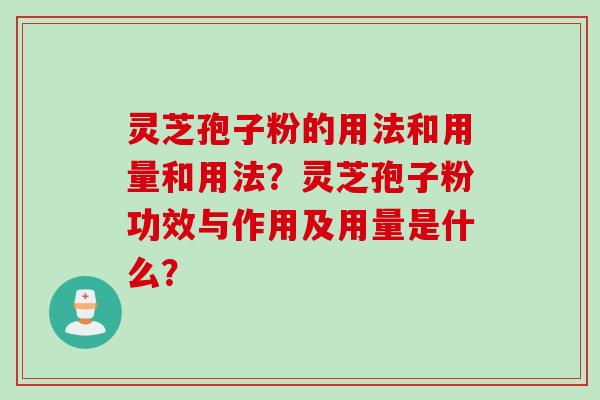 灵芝孢子粉的用法和用量和用法？灵芝孢子粉功效与作用及用量是什么？