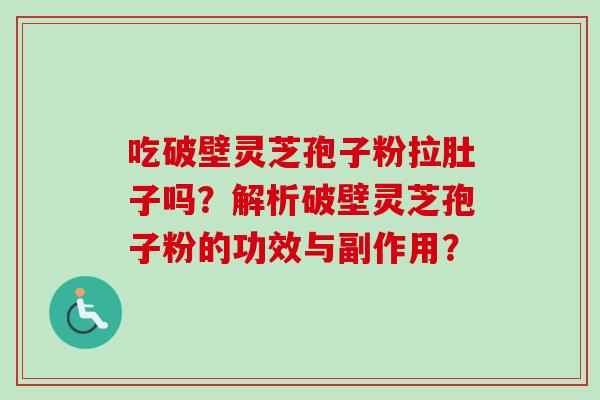 吃破壁灵芝孢子粉拉肚子吗？解析破壁灵芝孢子粉的功效与副作用？
