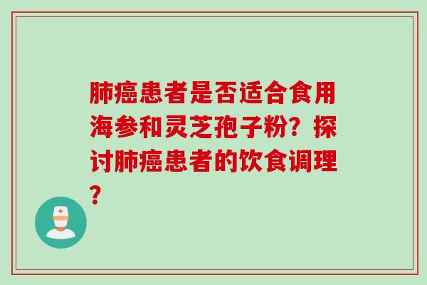 肺癌患者是否适合食用海参和灵芝孢子粉？探讨肺癌患者的饮食调理？