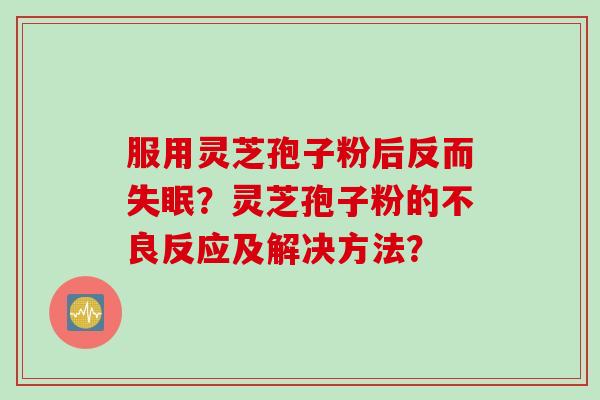 服用灵芝孢子粉后反而失眠？灵芝孢子粉的不良反应及解决方法？