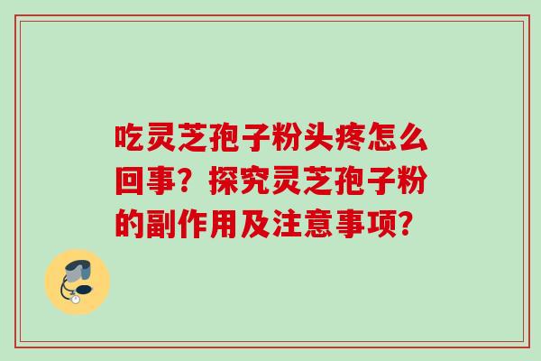 吃灵芝孢子粉头疼怎么回事？探究灵芝孢子粉的副作用及注意事项？