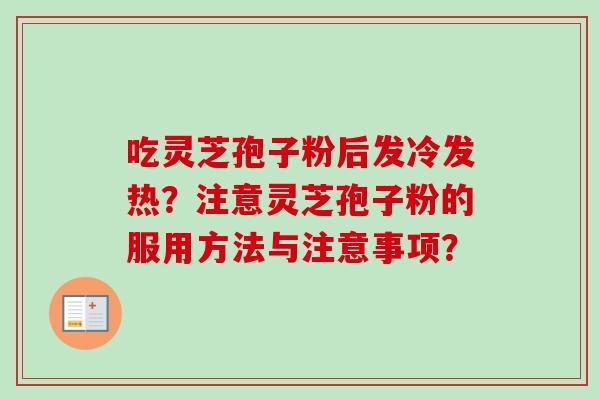 吃灵芝孢子粉后发冷发热？注意灵芝孢子粉的服用方法与注意事项？