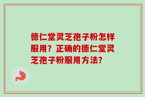 德仁堂灵芝孢子粉怎样服用？正确的德仁堂灵芝孢子粉服用方法？