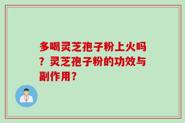 多喝灵芝孢子粉上火吗？灵芝孢子粉的功效与副作用？