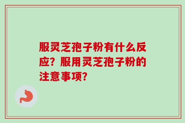 服灵芝孢子粉有什么反应？服用灵芝孢子粉的注意事项？