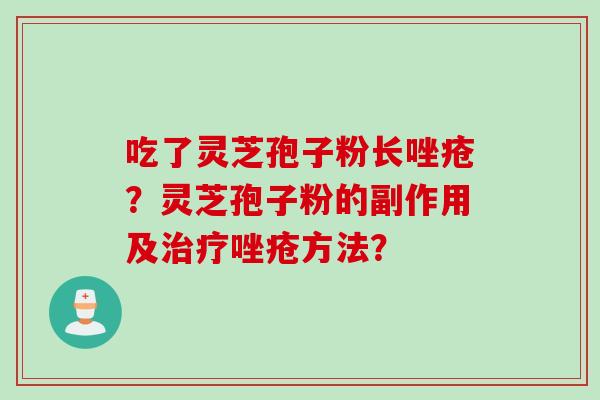 吃了灵芝孢子粉长唑疮？灵芝孢子粉的副作用及治疗唑疮方法？