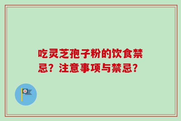 吃灵芝孢子粉的饮食禁忌？注意事项与禁忌？