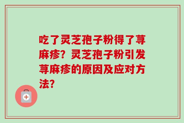 吃了灵芝孢子粉得了荨麻疹？灵芝孢子粉引发荨麻疹的原因及应对方法？