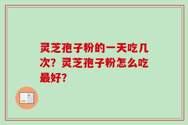 灵芝孢子粉的一天吃几次？灵芝孢子粉怎么吃最好？