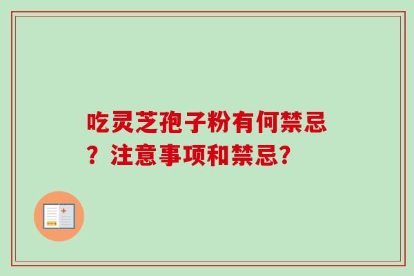 吃灵芝孢子粉有何禁忌？注意事项和禁忌？
