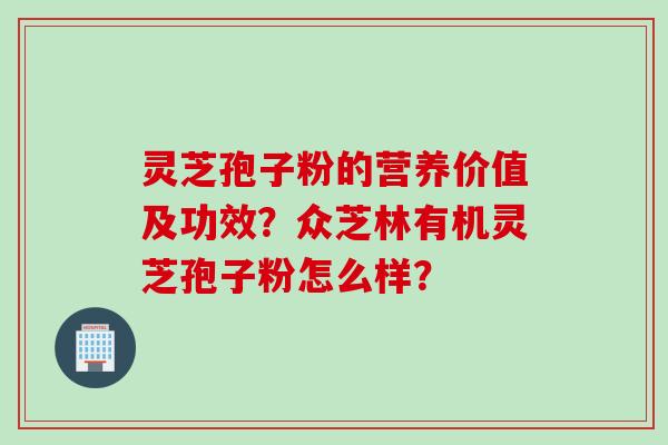灵芝孢子粉的营养价值及功效？众芝林有机灵芝孢子粉怎么样？