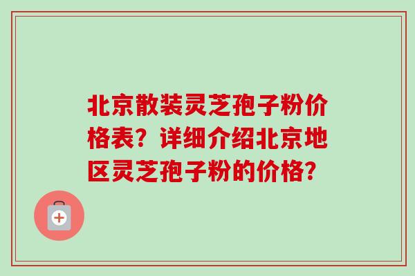 北京散装灵芝孢子粉价格表？详细介绍北京地区灵芝孢子粉的价格？