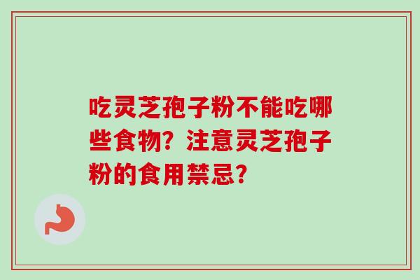 吃灵芝孢子粉不能吃哪些食物？注意灵芝孢子粉的食用禁忌？