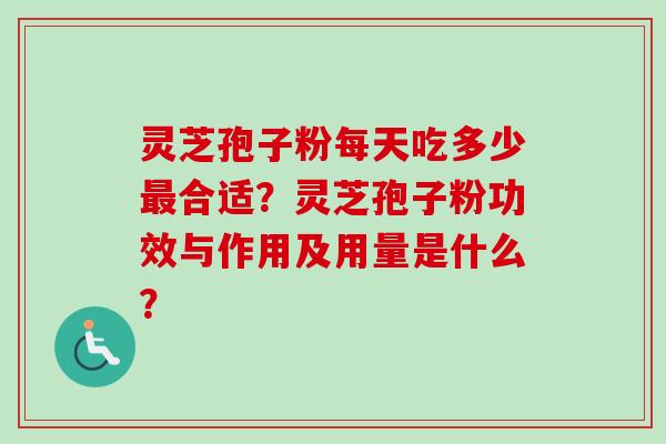 灵芝孢子粉每天吃多少最合适？灵芝孢子粉功效与作用及用量是什么？