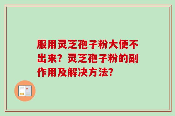 服用灵芝孢子粉大便不出来？灵芝孢子粉的副作用及解决方法？