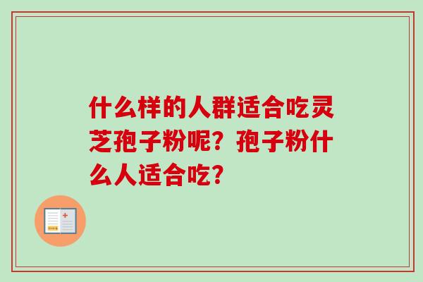 什么样的人群适合吃灵芝孢子粉呢？孢子粉什么人适合吃？