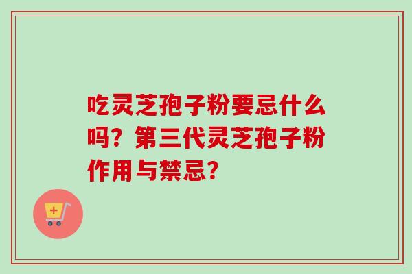 吃灵芝孢子粉要忌什么吗？第三代灵芝孢子粉作用与禁忌？