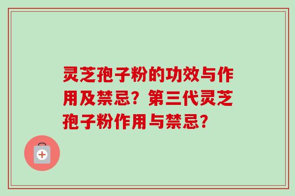 灵芝孢子粉的功效与作用及禁忌？第三代灵芝孢子粉作用与禁忌？