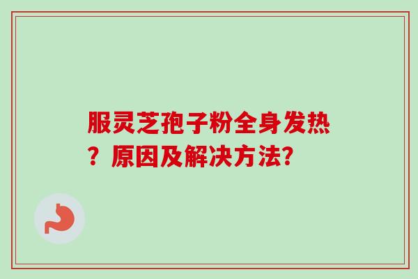 服灵芝孢子粉全身发热？原因及解决方法？