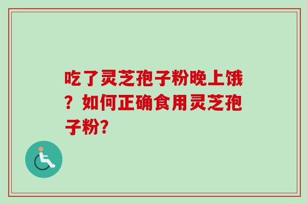吃了灵芝孢子粉晚上饿？如何正确食用灵芝孢子粉？