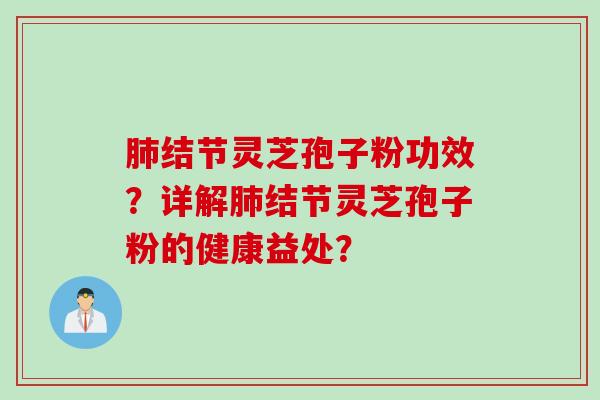 肺结节灵芝孢子粉功效？详解肺结节灵芝孢子粉的健康益处？