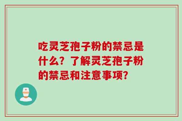 吃灵芝孢子粉的禁忌是什么？了解灵芝孢子粉的禁忌和注意事项？