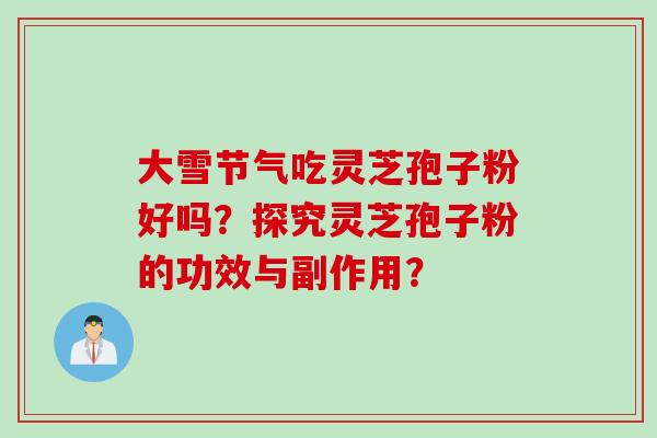 大雪节气吃灵芝孢子粉好吗？探究灵芝孢子粉的功效与副作用？