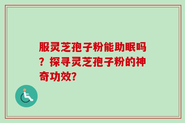 服灵芝孢子粉能助眠吗？探寻灵芝孢子粉的神奇功效？