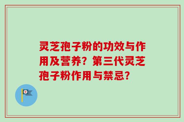 灵芝孢子粉的功效与作用及营养？第三代灵芝孢子粉作用与禁忌？