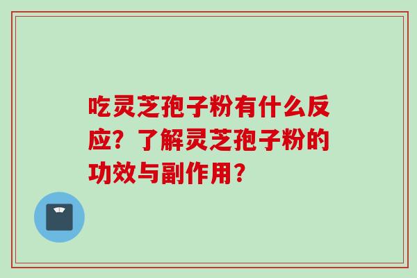 吃灵芝孢子粉有什么反应？了解灵芝孢子粉的功效与副作用？