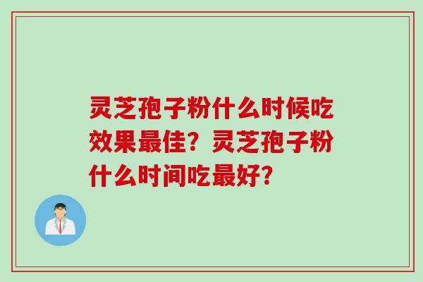 灵芝孢子粉什么时候吃效果最佳？灵芝孢子粉什么时间吃最好？