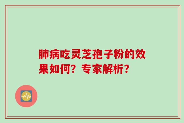 肺病吃灵芝孢子粉的效果如何？专家解析？