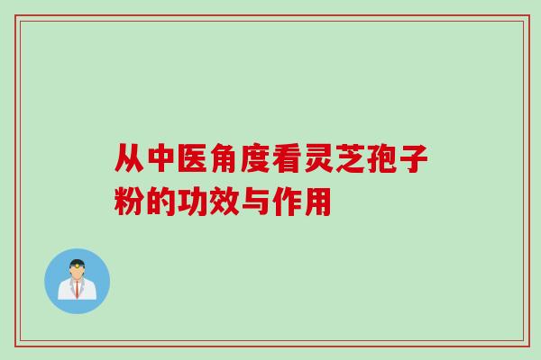 从中医角度看灵芝孢子粉的功效与作用