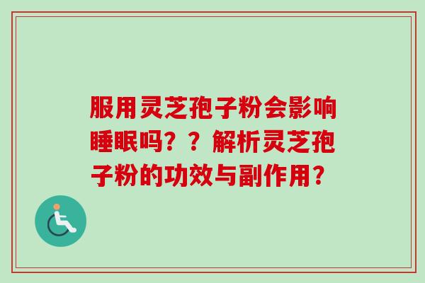 服用灵芝孢子粉会影响睡眠吗？？解析灵芝孢子粉的功效与副作用？