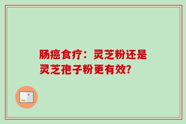 肠癌食疗：灵芝粉还是灵芝孢子粉更有效？