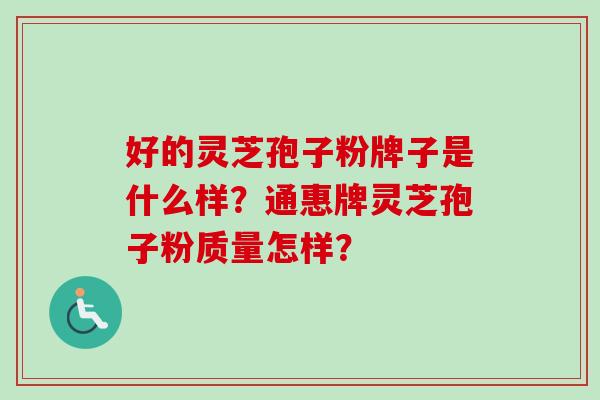 好的灵芝孢子粉牌子是什么样？通惠牌灵芝孢子粉质量怎样？
