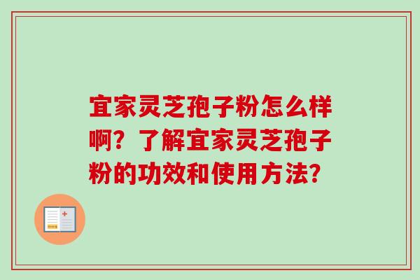 宜家灵芝孢子粉怎么样啊？了解宜家灵芝孢子粉的功效和使用方法？